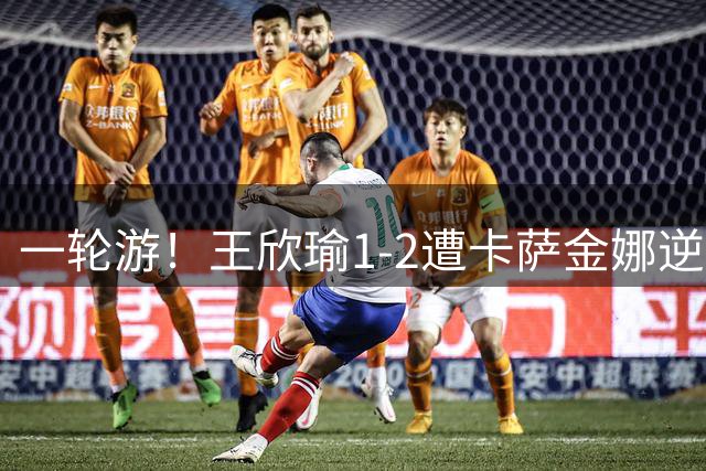 一轮游！王欣瑜1-2遭卡萨金娜逆转 后两盘4-1和5-3领先均崩盘